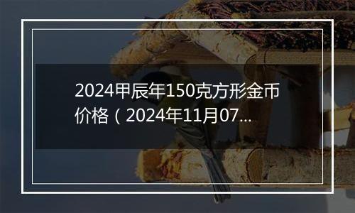 2024甲辰年150克方形金币价格（2024年11月07日）