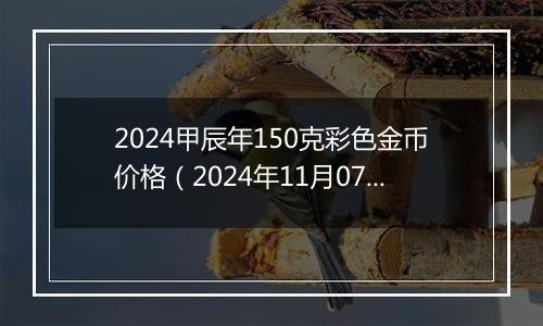 2024甲辰年150克彩色金币价格（2024年11月07日）