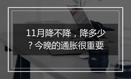 11月降不降，降多少？今晚的通胀很重要