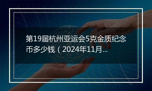 第19届杭州亚运会5克金质纪念币多少钱（2024年11月07日）