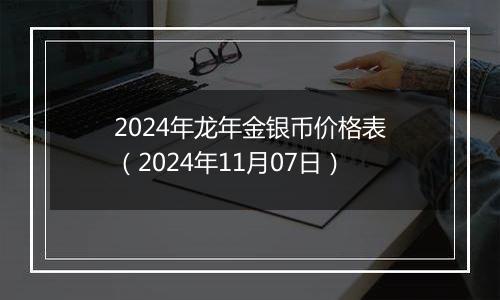 2024年龙年金银币价格表（2024年11月07日）