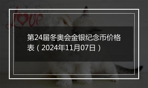 第24届冬奥会金银纪念币价格表（2024年11月07日）