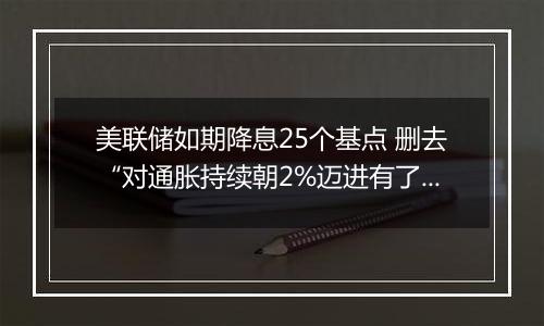 美联储如期降息25个基点 删去“对通胀持续朝2%迈进有了更大信心”表述（声明全文）