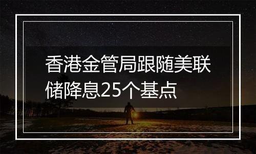 香港金管局跟随美联储降息25个基点