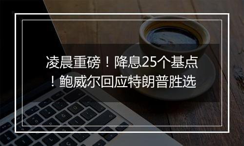 凌晨重磅！降息25个基点！鲍威尔回应特朗普胜选