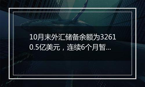 10月末外汇储备余额为32610.5亿美元，连续6个月暂停增持黄金