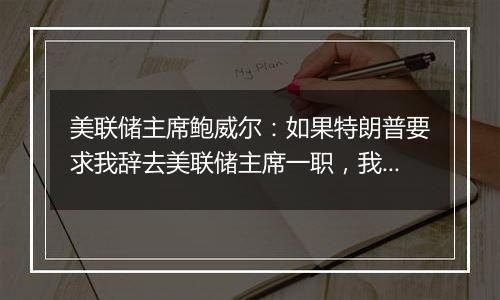 美联储主席鲍威尔：如果特朗普要求我辞去美联储主席一职，我不会辞职，总统也无权解雇，因为“法律不允许”