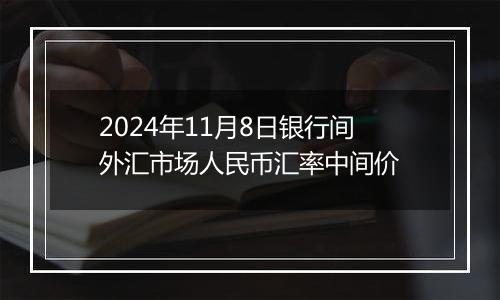 2024年11月8日银行间外汇市场人民币汇率中间价