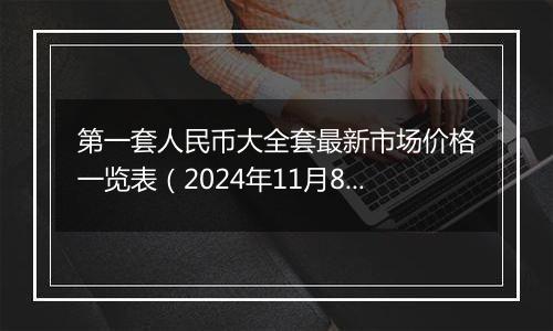 第一套人民币大全套最新市场价格一览表（2024年11月8日）