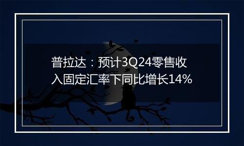 普拉达：预计3Q24零售收入固定汇率下同比增长14%