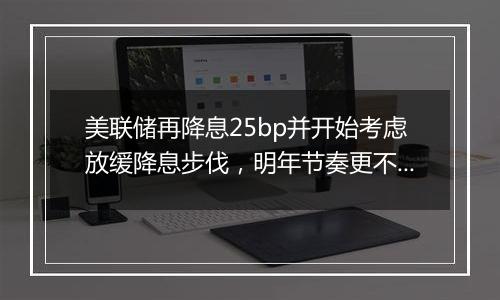 美联储再降息25bp并开始考虑放缓降息步伐，明年节奏更不确定