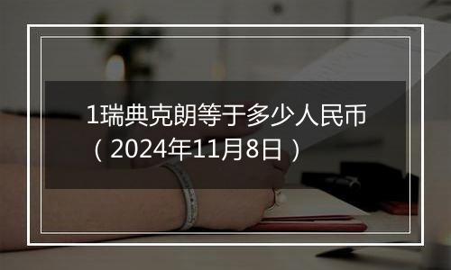 1瑞典克朗等于多少人民币（2024年11月8日）