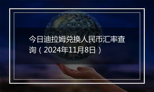 今日迪拉姆兑换人民币汇率查询（2024年11月8日）