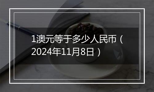 1澳元等于多少人民币（2024年11月8日）