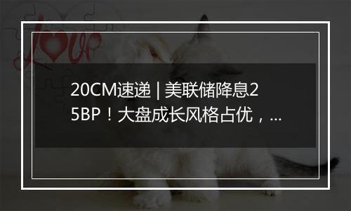 20CM速递 | 美联储降息25BP！大盘成长风格占优，科创创业50ETF（159783）、创业板100ETF华夏（159957）冲高