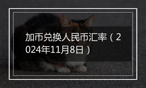 加币兑换人民币汇率（2024年11月8日）