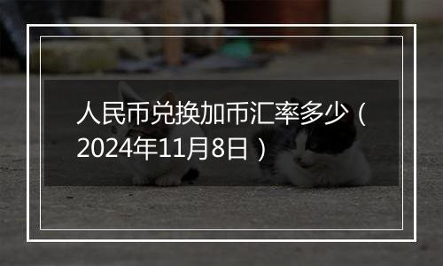 人民币兑换加币汇率多少（2024年11月8日）