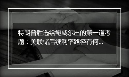 特朗普胜选给鲍威尔出的第一道考题：美联储后续利率路径有何变数?｜火线解读