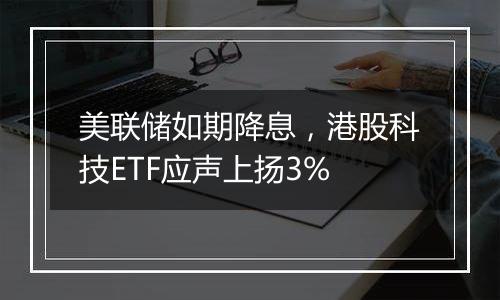 美联储如期降息，港股科技ETF应声上扬3%