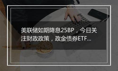 美联储如期降息25BP，今日关注财政政策，政金债券ETF（511520）迎来6连涨