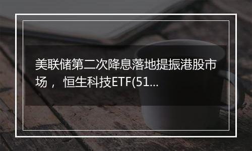 美联储第二次降息落地提振港股市场， 恒生科技ETF(513130)涨势延续，最新规模突破200亿元