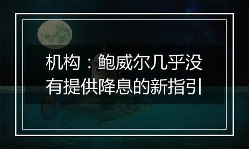 机构：鲍威尔几乎没有提供降息的新指引