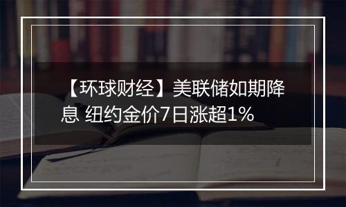 【环球财经】美联储如期降息 纽约金价7日涨超1%