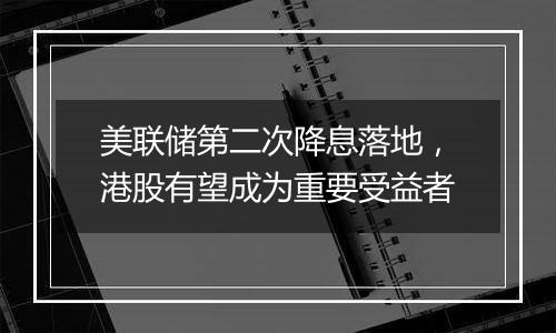 美联储第二次降息落地，港股有望成为重要受益者