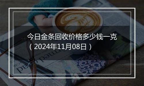 今日金条回收价格多少钱一克（2024年11月08日）