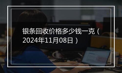 银条回收价格多少钱一克（2024年11月08日）