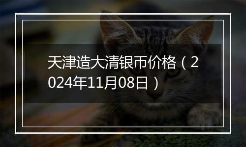 天津造大清银币价格（2024年11月08日）