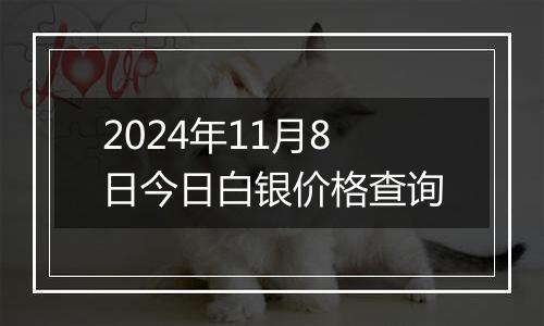 2024年11月8日今日白银价格查询