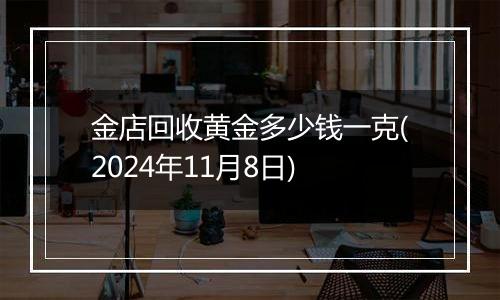 金店回收黄金多少钱一克(2024年11月8日)