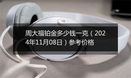 周大福铂金多少钱一克（2024年11月08日）参考价格