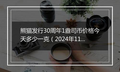 熊猫发行30周年1盎司币价格今天多少一克（2024年11月08日）