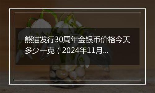 熊猫发行30周年金银币价格今天多少一克（2024年11月08日）