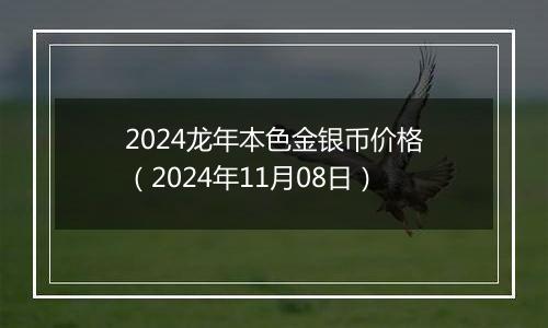 2024龙年本色金银币价格（2024年11月08日）