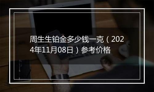 周生生铂金多少钱一克（2024年11月08日）参考价格