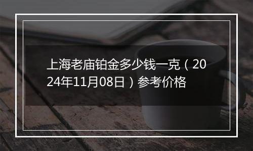 上海老庙铂金多少钱一克（2024年11月08日）参考价格