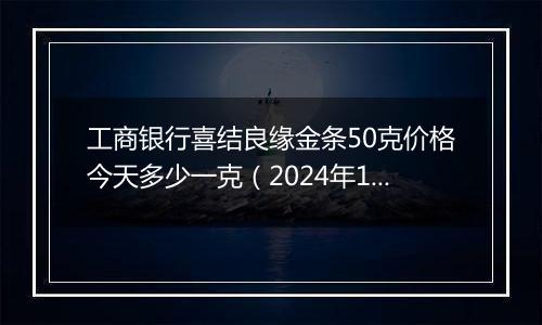 工商银行喜结良缘金条50克价格今天多少一克（2024年11月08日）