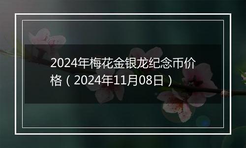 2024年梅花金银龙纪念币价格（2024年11月08日）