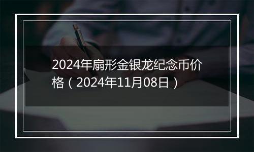 2024年扇形金银龙纪念币价格（2024年11月08日）