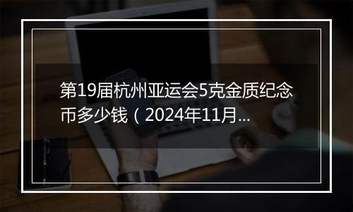 第19届杭州亚运会5克金质纪念币多少钱（2024年11月08日）