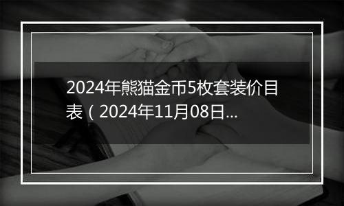 2024年熊猫金币5枚套装价目表（2024年11月08日）