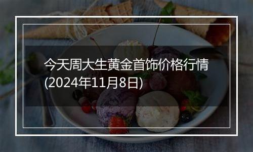 今天周大生黄金首饰价格行情(2024年11月8日)