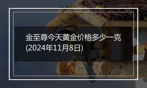 金至尊今天黄金价格多少一克(2024年11月8日)