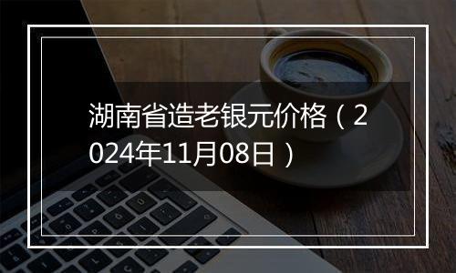 湖南省造老银元价格（2024年11月08日）