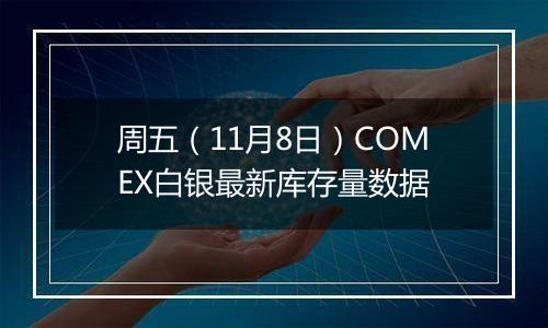 周五（11月8日）COMEX白银最新库存量数据