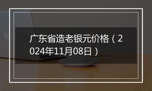 广东省造老银元价格（2024年11月08日）