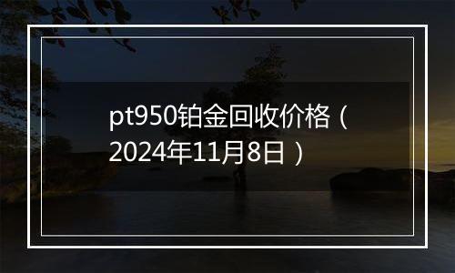 pt950铂金回收价格（2024年11月8日）